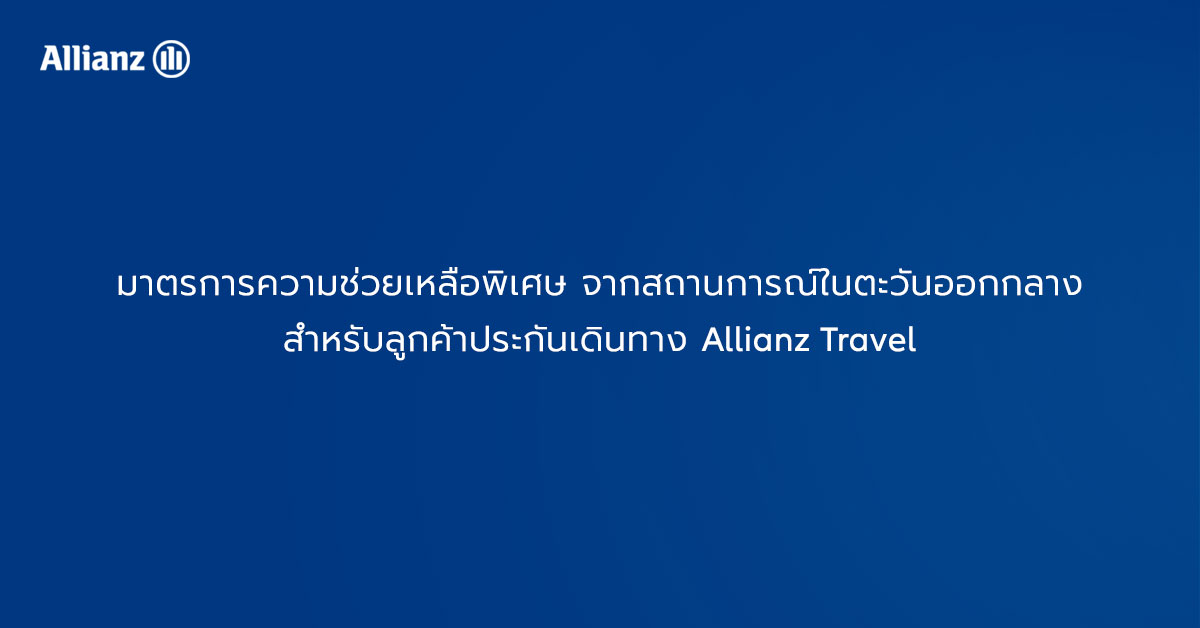 มาตรการความช่วยเหลือพิเศษ จากสถานการณ์ในตะวันออกกลาง สำหรับลูกค้าประกันเดินทาง Allianz Travel